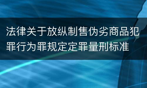 法律关于放纵制售伪劣商品犯罪行为罪规定定罪量刑标准