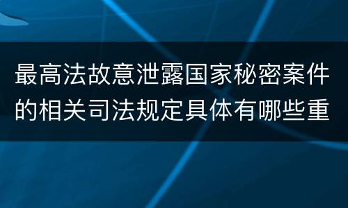 最高法故意泄露国家秘密案件的相关司法规定具体有哪些重要内容