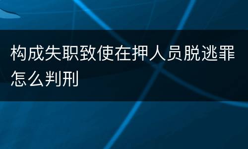 构成失职致使在押人员脱逃罪怎么判刑