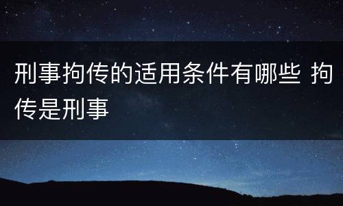 刑事拘传的适用条件有哪些 拘传是刑事