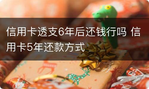 信用卡透支6年后还钱行吗 信用卡5年还款方式