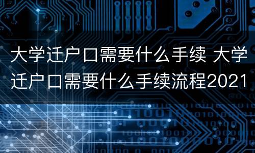 大学迁户口需要什么手续 大学迁户口需要什么手续流程2021