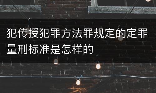 犯传授犯罪方法罪规定的定罪量刑标准是怎样的