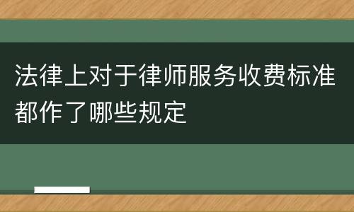 法律上对于律师服务收费标准都作了哪些规定