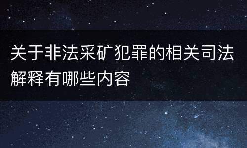 关于非法采矿犯罪的相关司法解释有哪些内容