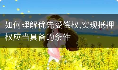 如何理解优先受偿权,实现抵押权应当具备的条件