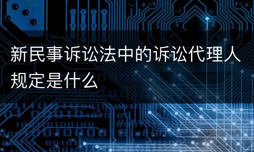 新民事诉讼法中的诉讼代理人规定是什么