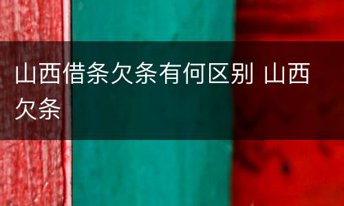 山西借条欠条有何区别 山西 欠条