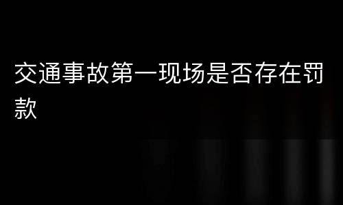 交通事故第一现场是否存在罚款