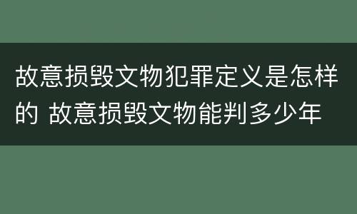 故意损毁文物犯罪定义是怎样的 故意损毁文物能判多少年