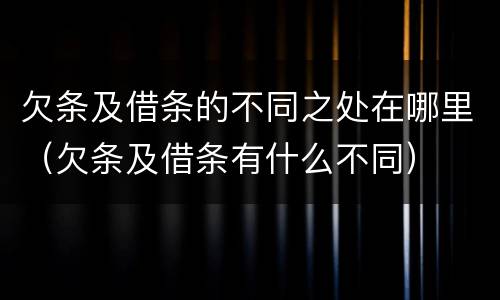 欠条及借条的不同之处在哪里（欠条及借条有什么不同）