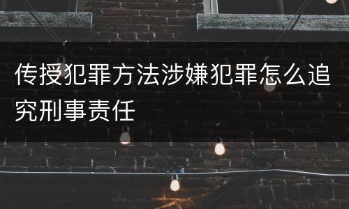 传授犯罪方法涉嫌犯罪怎么追究刑事责任