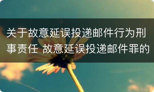 关于故意延误投递邮件行为刑事责任 故意延误投递邮件罪的立案标准