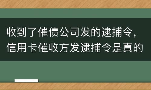 收到了催债公司发的逮捕令，信用卡催收方发逮捕令是真的吗