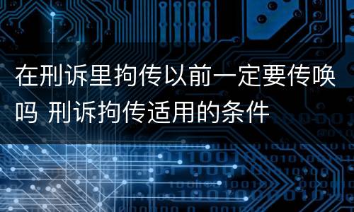 在刑诉里拘传以前一定要传唤吗 刑诉拘传适用的条件