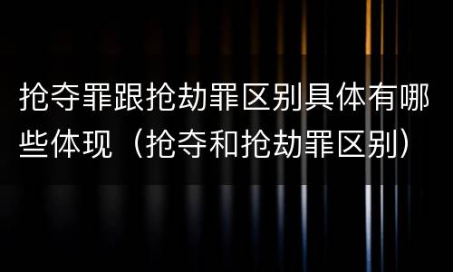 抢夺罪跟抢劫罪区别具体有哪些体现（抢夺和抢劫罪区别）