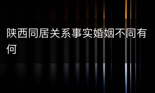 陕西同居关系事实婚姻不同有何