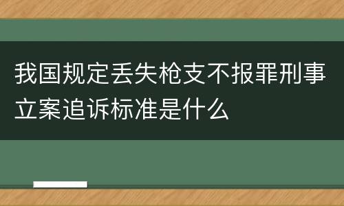 我国规定丢失枪支不报罪刑事立案追诉标准是什么