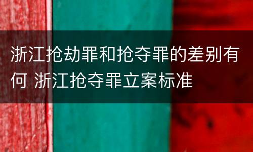 浙江抢劫罪和抢夺罪的差别有何 浙江抢夺罪立案标准