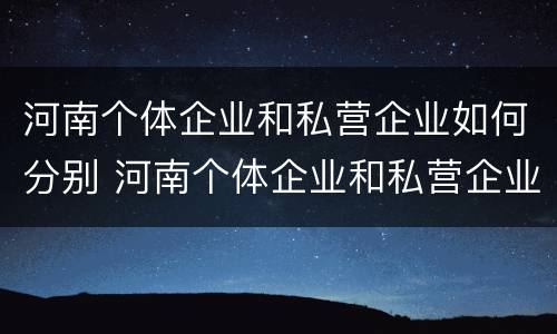 河南个体企业和私营企业如何分别 河南个体企业和私营企业如何分别缴纳社保