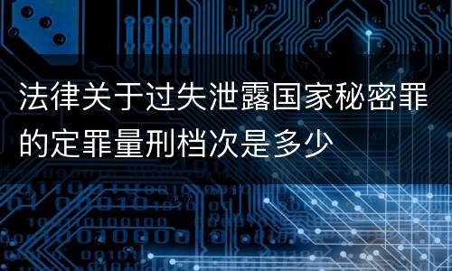 法律关于过失泄露国家秘密罪的定罪量刑档次是多少