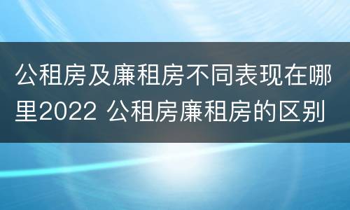 公租房及廉租房不同表现在哪里2022 公租房廉租房的区别