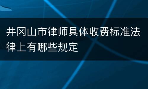 井冈山市律师具体收费标准法律上有哪些规定