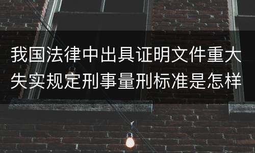 我国法律中出具证明文件重大失实规定刑事量刑标准是怎样