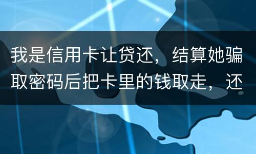 我是信用卡让贷还，结算她骗取密码后把卡里的钱取走，还逃离本市，这属于诈骗吗