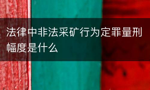 法律中非法采矿行为定罪量刑幅度是什么