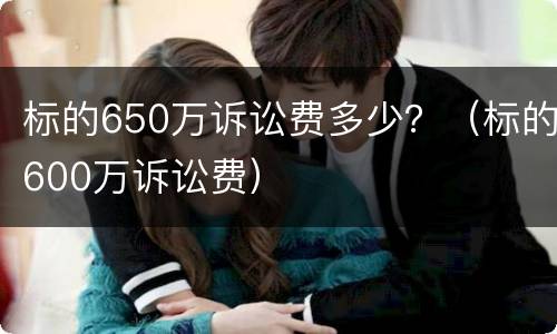 标的650万诉讼费多少？（标的600万诉讼费）