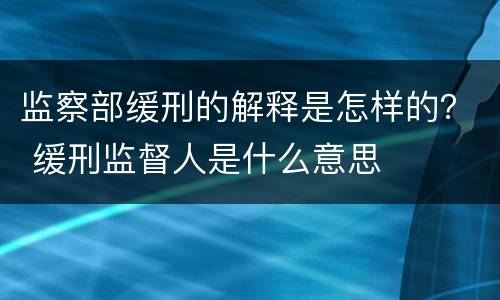 监察部缓刑的解释是怎样的？ 缓刑监督人是什么意思