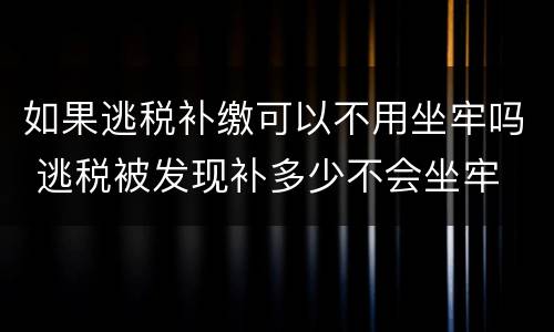 如果逃税补缴可以不用坐牢吗 逃税被发现补多少不会坐牢