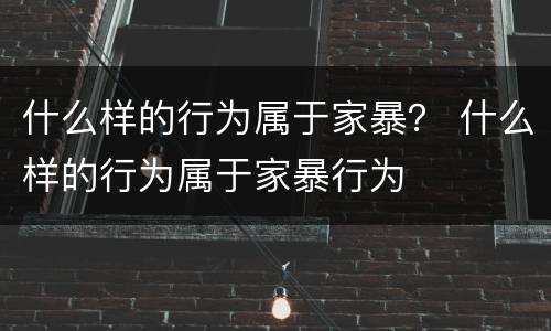 什么样的行为属于家暴？ 什么样的行为属于家暴行为