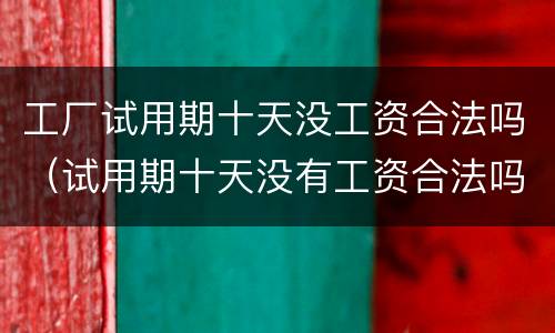 工厂试用期十天没工资合法吗（试用期十天没有工资合法吗?）