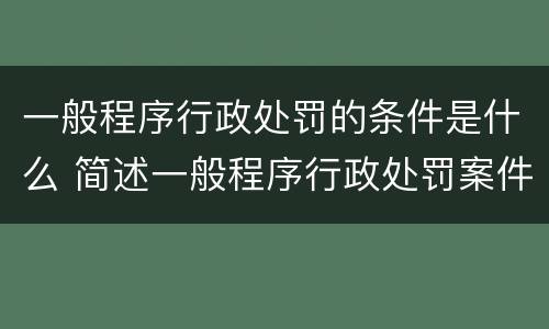 一般程序行政处罚的条件是什么 简述一般程序行政处罚案件办理流程