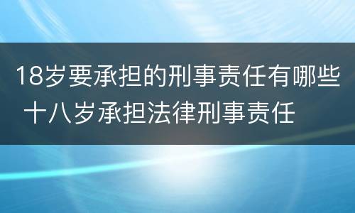 18岁要承担的刑事责任有哪些 十八岁承担法律刑事责任