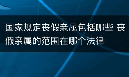 国家规定丧假亲属包括哪些 丧假亲属的范围在哪个法律