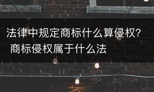 法律中规定商标什么算侵权？ 商标侵权属于什么法