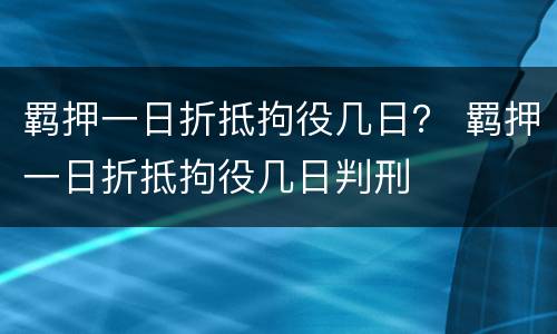 羁押一日折抵拘役几日？ 羁押一日折抵拘役几日判刑