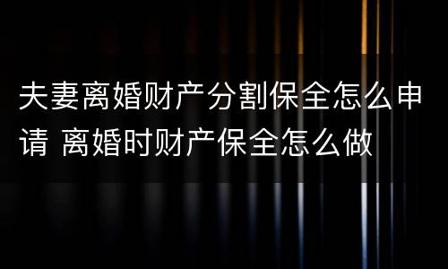 夫妻离婚财产分割保全怎么申请 离婚时财产保全怎么做