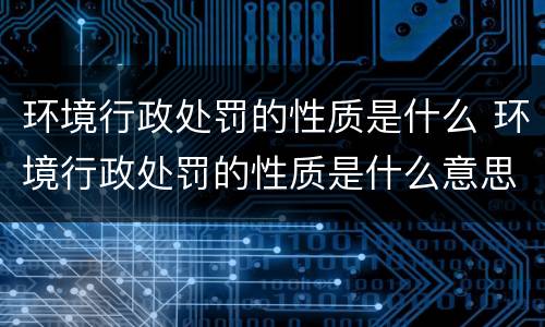 环境行政处罚的性质是什么 环境行政处罚的性质是什么意思