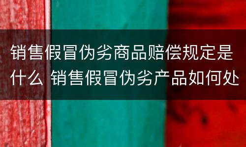 销售假冒伪劣商品赔偿规定是什么 销售假冒伪劣产品如何处罚