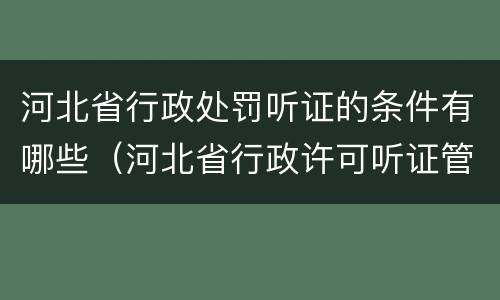 河北省行政处罚听证的条件有哪些（河北省行政许可听证管理办法）