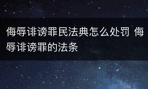 侮辱诽谤罪民法典怎么处罚 侮辱诽谤罪的法条