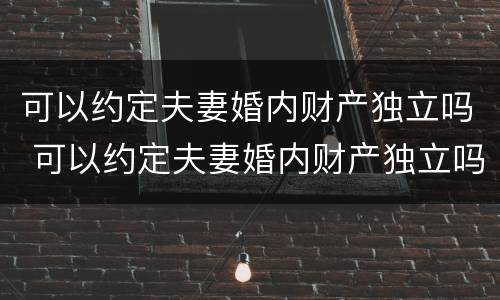 可以约定夫妻婚内财产独立吗 可以约定夫妻婚内财产独立吗法律