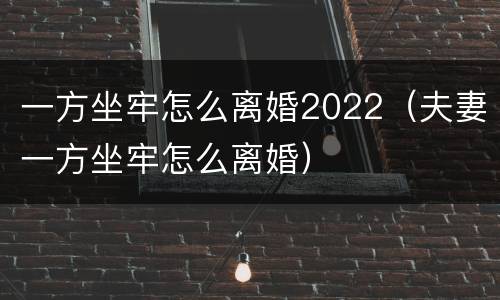 一方坐牢怎么离婚2022（夫妻一方坐牢怎么离婚）