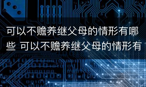 可以不赡养继父母的情形有哪些 可以不赡养继父母的情形有哪些呢