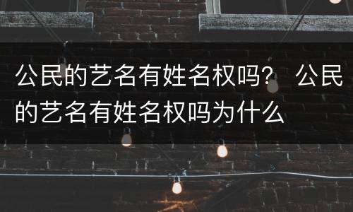 公民的艺名有姓名权吗？ 公民的艺名有姓名权吗为什么