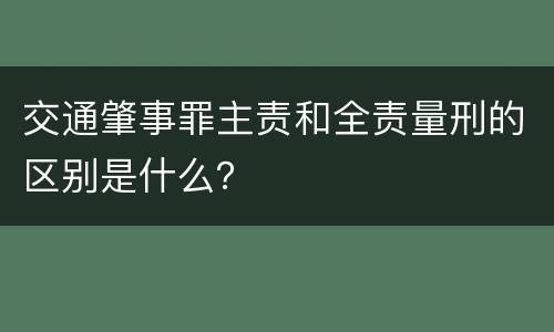 交通肇事罪主责和全责量刑的区别是什么？